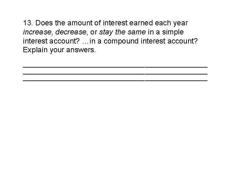 13. Does the amount of interest earned each year increase, decrease, or stay the