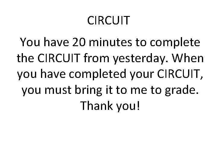 CIRCUIT You have 20 minutes to complete the CIRCUIT from yesterday. When you have