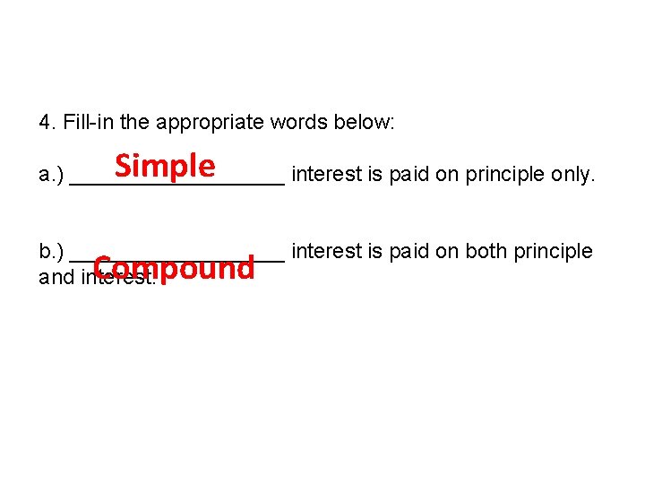 4. Fill-in the appropriate words below: Simple a. ) _________ interest is paid on