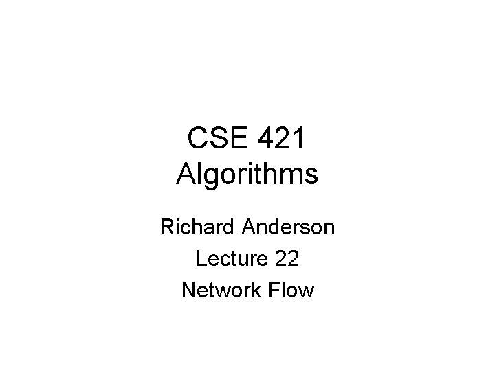 CSE 421 Algorithms Richard Anderson Lecture 22 Network Flow 