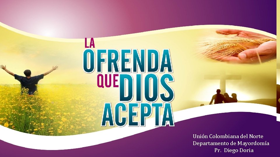 La ofrenda que Dios acepta. Unión Colombiana del Norte Departamento de Mayordomía Pr. Diego