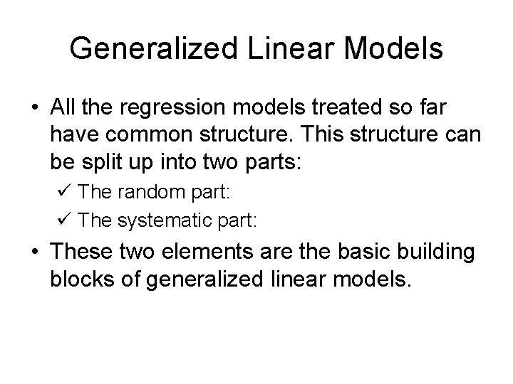 Generalized Linear Models • All the regression models treated so far have common structure.