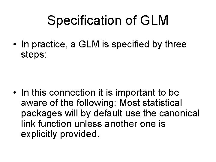 Specification of GLM • In practice, a GLM is specified by three steps: •