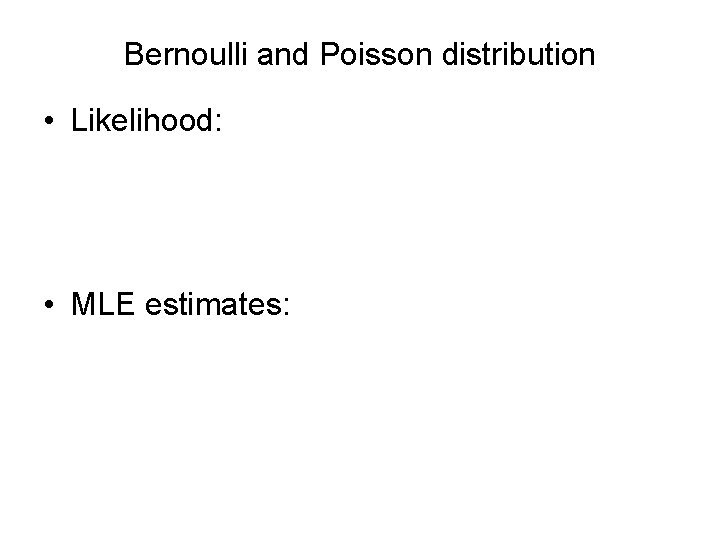 Bernoulli and Poisson distribution • Likelihood: • MLE estimates: 