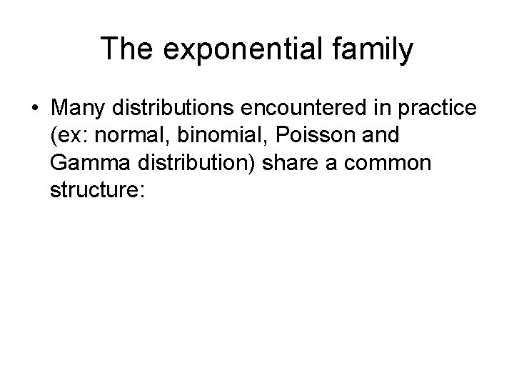 The exponential family • Many distributions encountered in practice (ex: normal, binomial, Poisson and