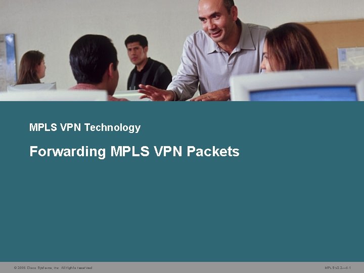 MPLS VPN Technology Forwarding MPLS VPN Packets © 2006 Cisco Systems, Inc. All rights