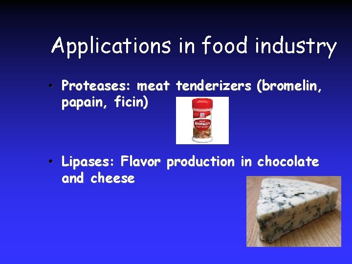 Applications in food industry • Proteases: meat tenderizers (bromelin, papain, ficin) • Lipases: Flavor