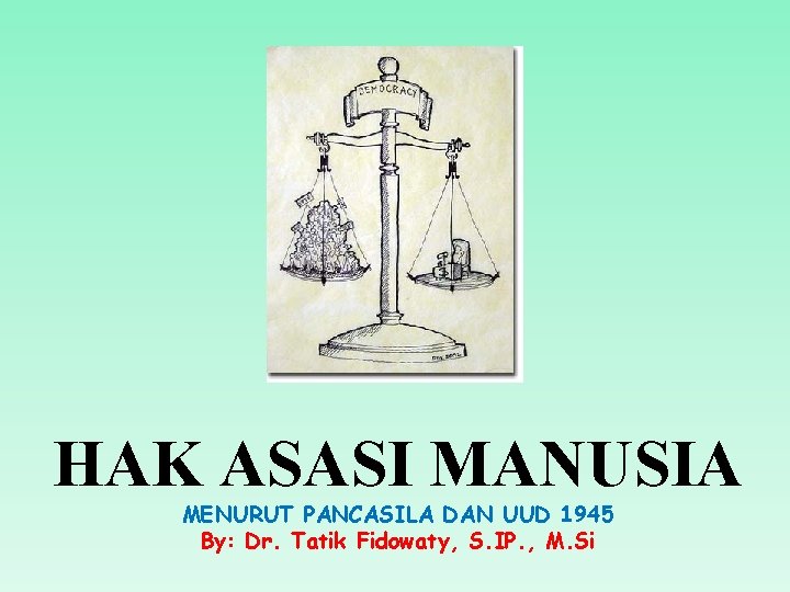 HAK ASASI MANUSIA MENURUT PANCASILA DAN UUD 1945 By: Dr. Tatik Fidowaty, S. IP.