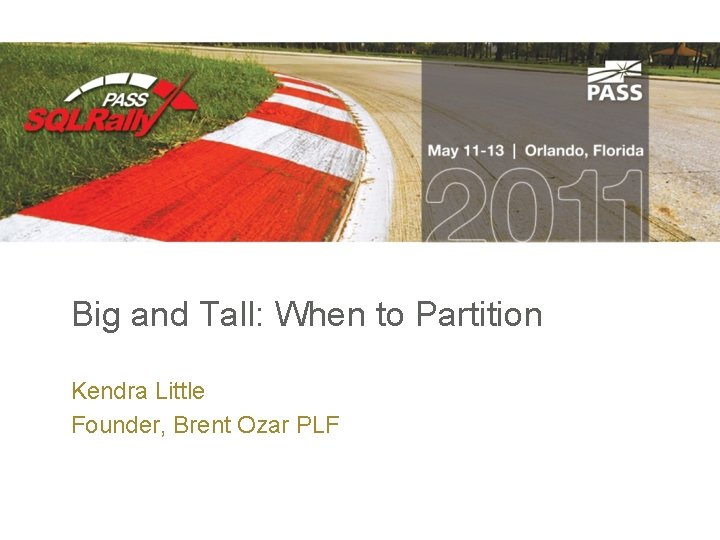 Big and Tall: When to Partition Kendra Little Founder, Brent Ozar PLF 