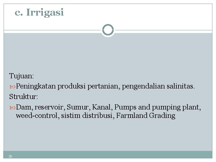 c. Irrigasi Tujuan: Peningkatan produksi pertanian, pengendalian salinitas. Struktur: Dam, reservoir, Sumur, Kanal, Pumps