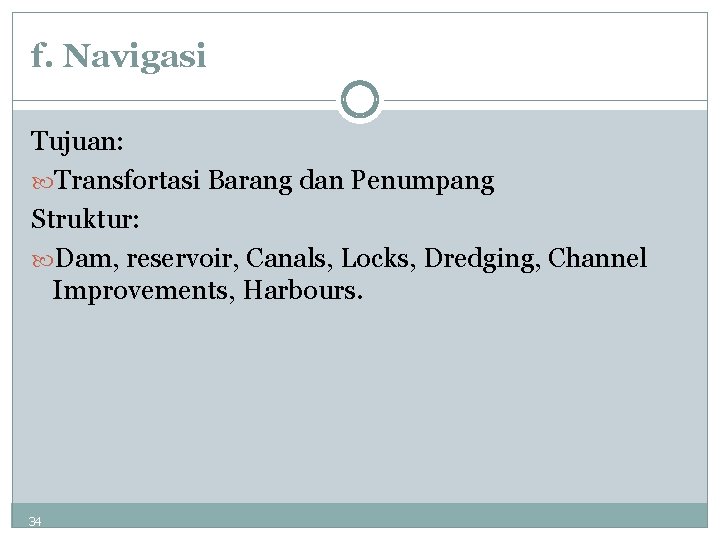 f. Navigasi Tujuan: Transfortasi Barang dan Penumpang Struktur: Dam, reservoir, Canals, Locks, Dredging, Channel