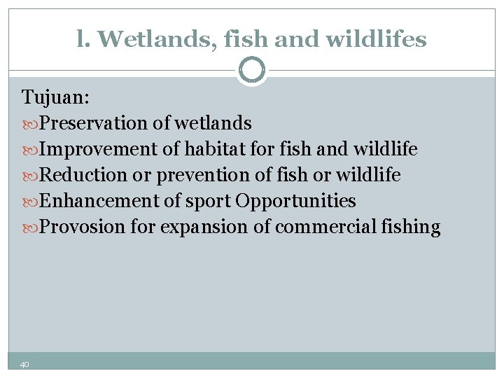 l. Wetlands, fish and wildlifes Tujuan: Preservation of wetlands Improvement of habitat for fish