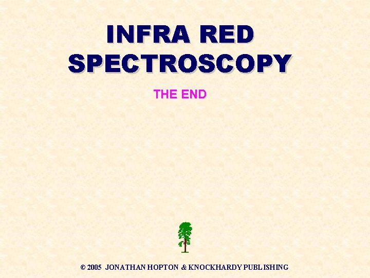 INFRA RED SPECTROSCOPY THE END © 2005 JONATHAN HOPTON & KNOCKHARDY PUBLISHING INFRA RED SPECTROSCOPY THE END © 2005 JONATHAN HOPTON & KNOCKHARDY PUBLISHING