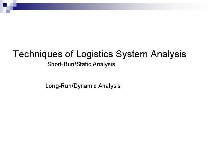 Techniques of Logistics System Analysis Short-Run/Static Analysis Long-Run/Dynamic Analysis Techniques of Logistics System Analysis Short-Run/Static Analysis Long-Run/Dynamic Analysis