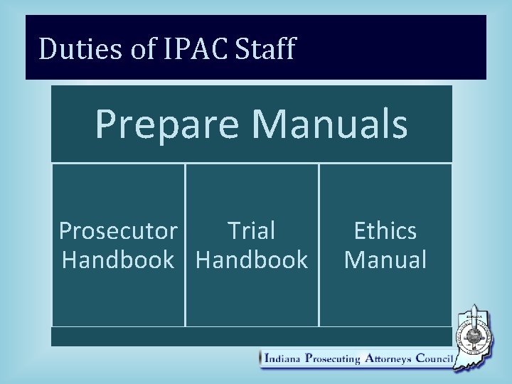 Duties of IPAC Staff Prepare Manuals Prosecutor Trial Handbook Ethics Manual 