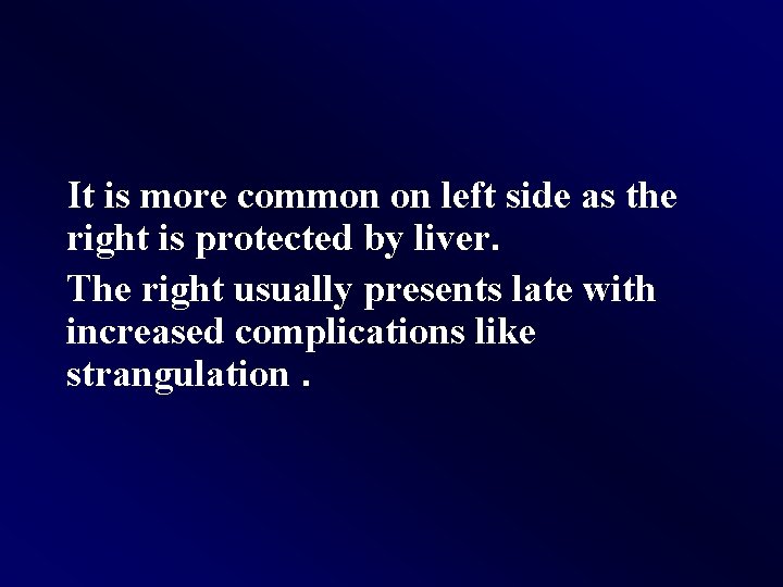 It is more common on left side as the right is protected by liver.