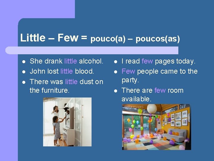 Little – Few = pouco(a) – poucos(as) l l l She drank little alcohol.