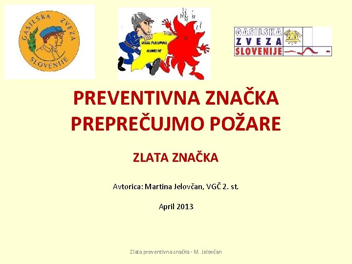 PREVENTIVNA ZNAČKA PREPREČUJMO POŽARE ZLATA ZNAČKA Avtorica: Martina Jelovčan, VGČ 2. st. April 2013