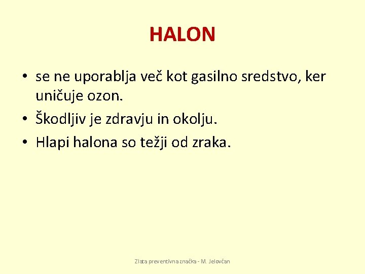 HALON • se ne uporablja več kot gasilno sredstvo, ker uničuje ozon. • Škodljiv