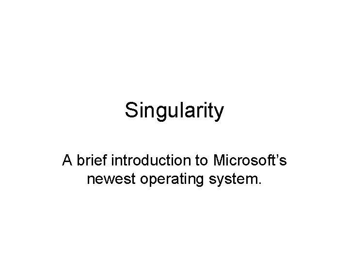 Singularity A brief introduction to Microsoft’s newest operating system. 