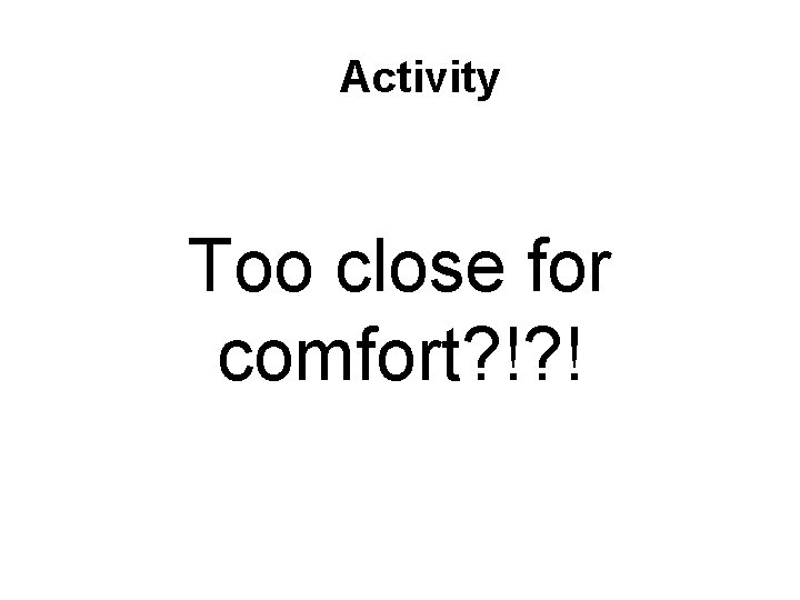 Activity Too close for comfort? !? ! 