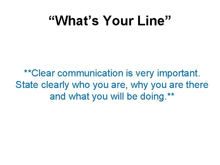 “What’s Your Line” **Clear communication is very important. State clearly who you are, why
