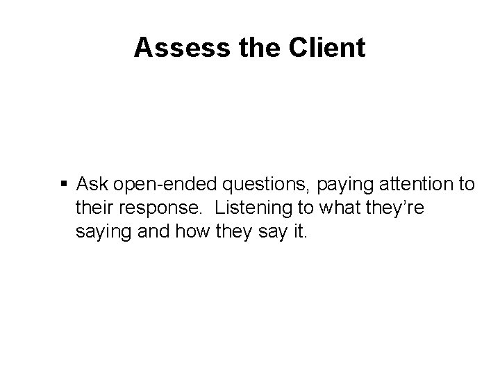 Assess the Client § Ask open-ended questions, paying attention to their response. Listening to
