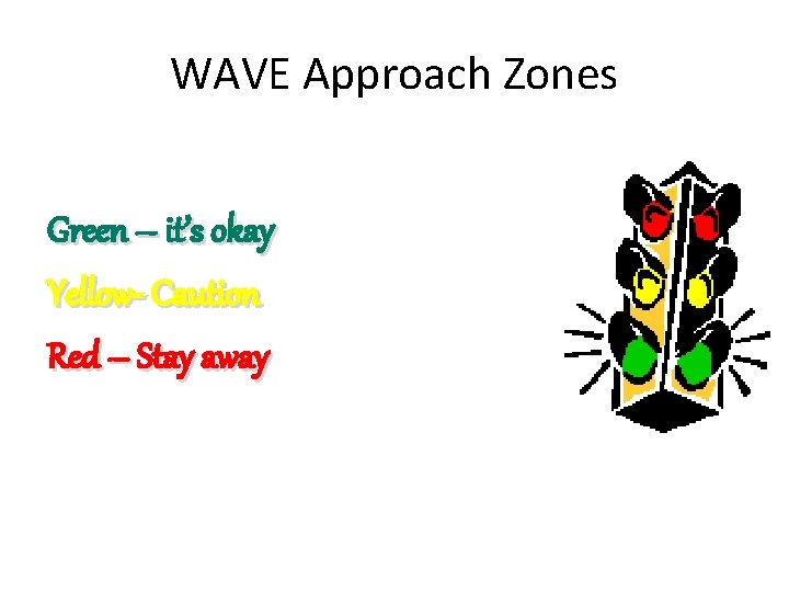 WAVE Approach Zones Green – it’s okay Yellow- Caution Red – Stay away 