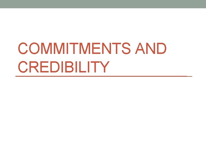 COMMITMENTS AND CREDIBILITY 