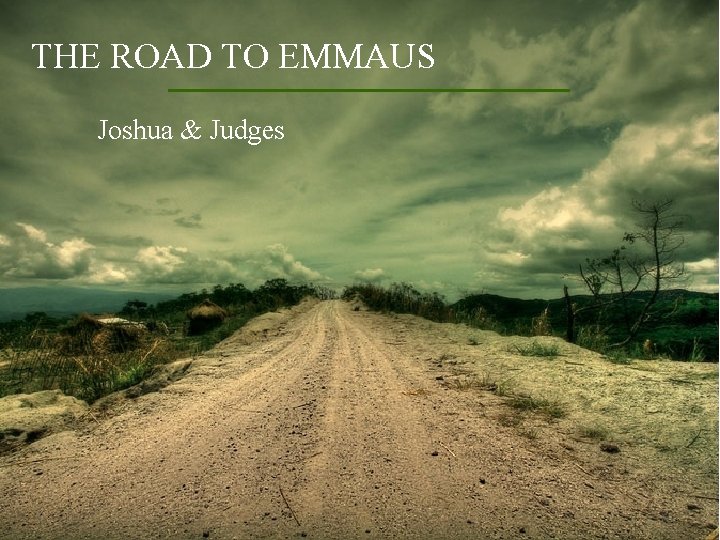 THE ROAD TO EMMAUS Joshua & Judges 