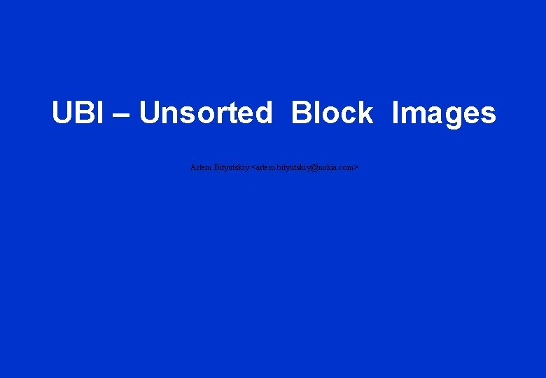 UBI – Unsorted Block Images Artem Bityutskiy <artem. bityutskiy@nokia. com> 