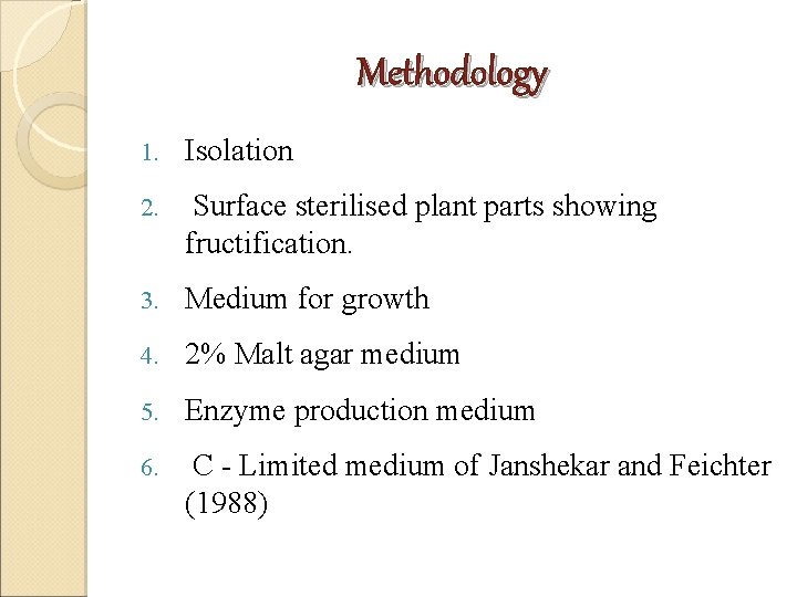 Methodology 1. Isolation 2. Surface sterilised plant parts showing fructification. 3. Medium for growth Methodology 1. Isolation 2. Surface sterilised plant parts showing fructification. 3. Medium for growth