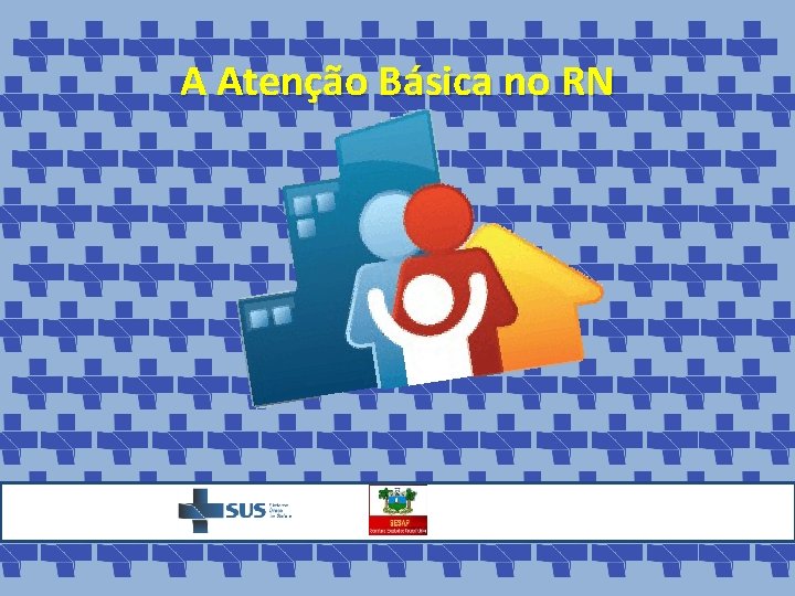A Atenção Básica no RN 