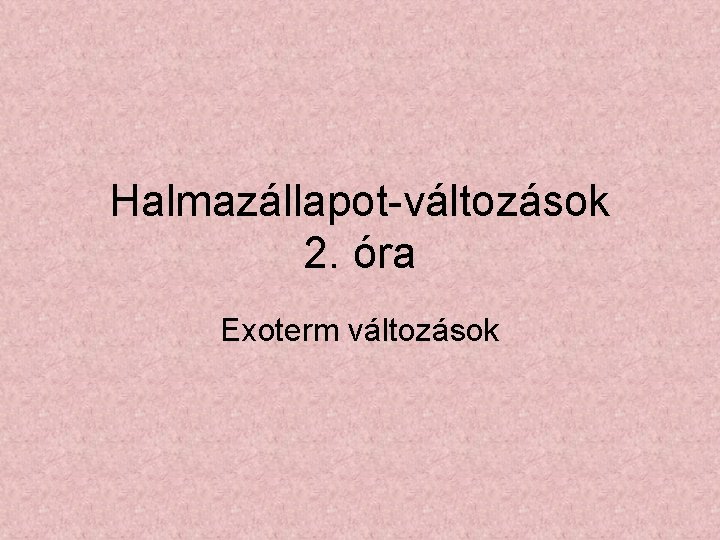 Halmazállapot-változások 2. óra Exoterm változások 