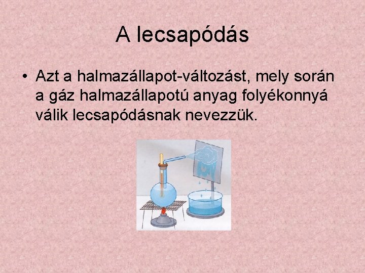 A lecsapódás • Azt a halmazállapot-változást, mely során a gáz halmazállapotú anyag folyékonnyá válik A lecsapódás • Azt a halmazállapot-változást, mely során a gáz halmazállapotú anyag folyékonnyá válik