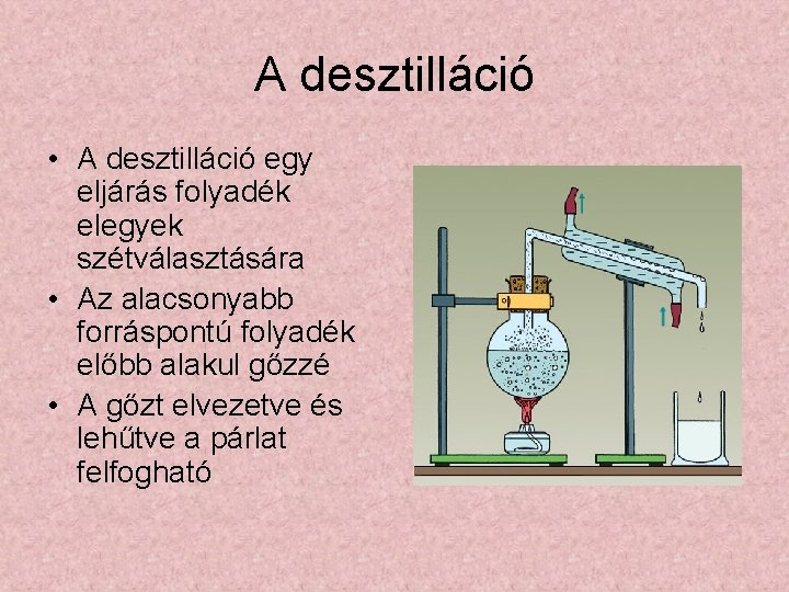 A desztilláció • A desztilláció egy eljárás folyadék elegyek szétválasztására • Az alacsonyabb forráspontú