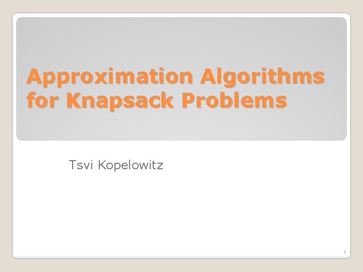 Approximation Algorithms for Knapsack Problems Tsvi Kopelowitz 1 