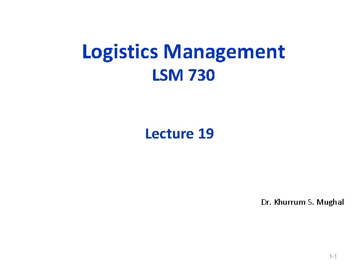 Logistics Management LSM 730 Lecture 19 Dr. Khurrum S. Mughal 1 -1 