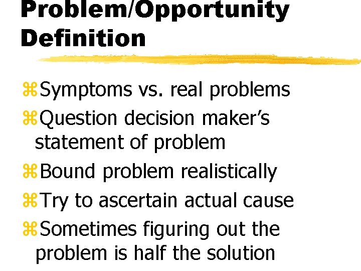 Problem/Opportunity Definition z. Symptoms vs. real problems z. Question decision maker’s statement of problem