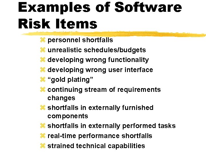 Examples of Software Risk Items z personnel shortfalls z unrealistic schedules/budgets z developing wrong