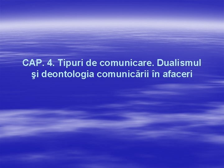 CAP. 4. Tipuri de comunicare. Dualismul şi deontologia comunicării în afaceri CAP. 4. Tipuri de comunicare. Dualismul şi deontologia comunicării în afaceri