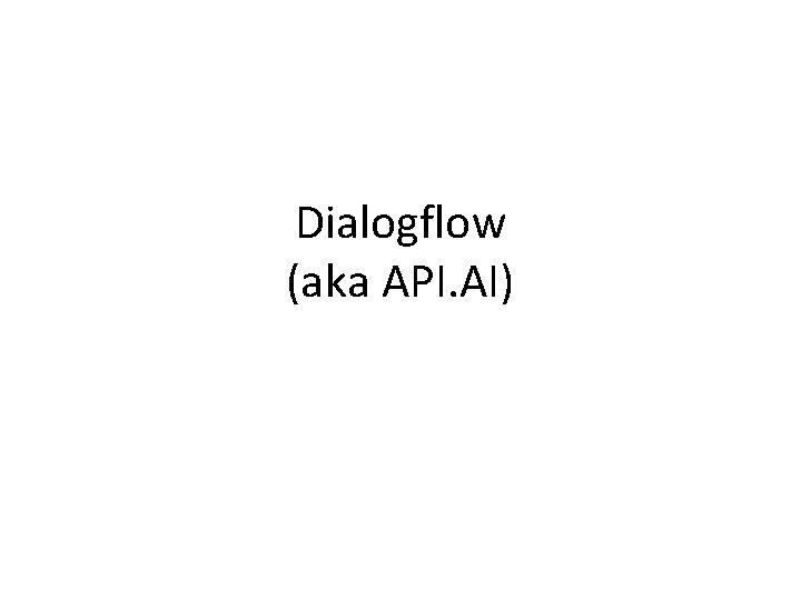 Dialogflow (aka API. AI) 