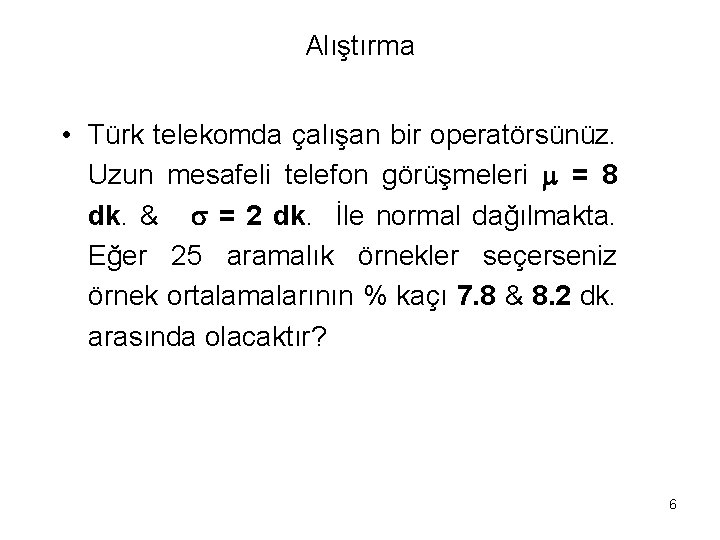 Alıştırma • Türk telekomda çalışan bir operatörsünüz. Uzun mesafeli telefon görüşmeleri = 8 dk.