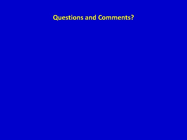 Questions and Comments? Questions and Comments?