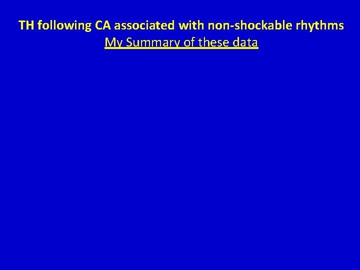 TH following CA associated with non-shockable rhythms My Summary of these data TH following CA associated with non-shockable rhythms My Summary of these data