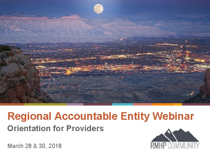 Regional Accountable Entity Webinar Orientation for Providers March 28 & 30, 2018 