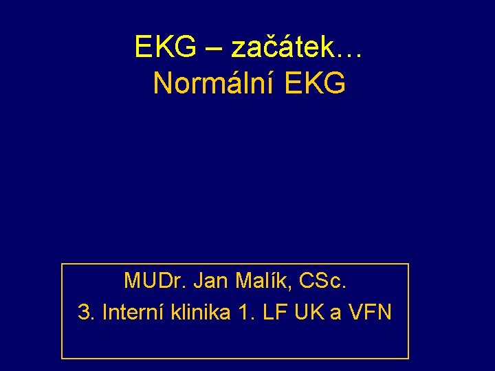 EKG – začátek… Normální EKG MUDr. Jan Malík, CSc. 3. Interní klinika 1. LF