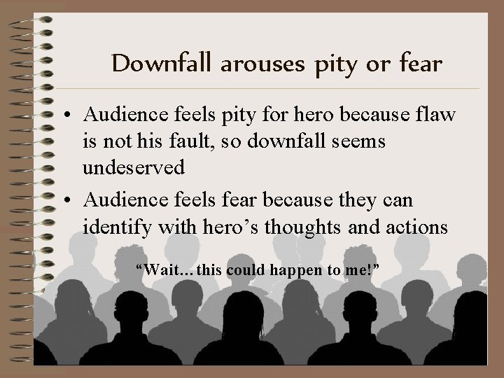 Downfall arouses pity or fear • Audience feels pity for hero because flaw is