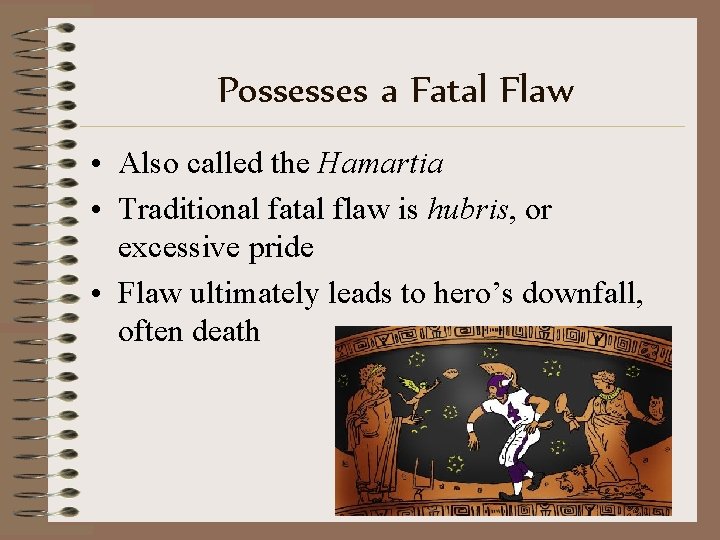 Possesses a Fatal Flaw • Also called the Hamartia • Traditional fatal flaw is