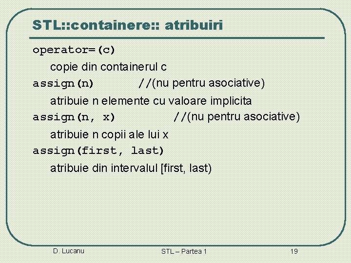 STL: : containere: : atribuiri operator=(c) copie din containerul c assign(n) //(nu pentru asociative)